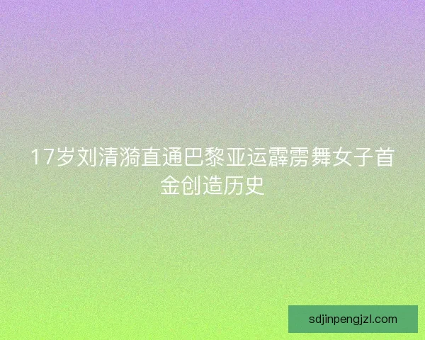17岁刘清漪直通巴黎亚运霹雳舞女子首金创造历史