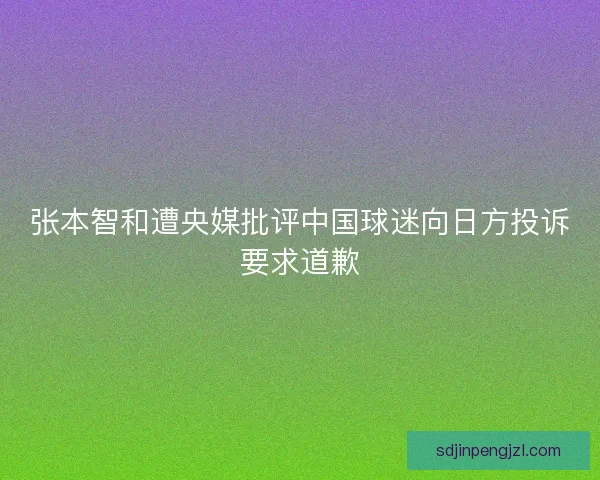 张本智和遭央媒批评中国球迷向日方投诉要求道歉