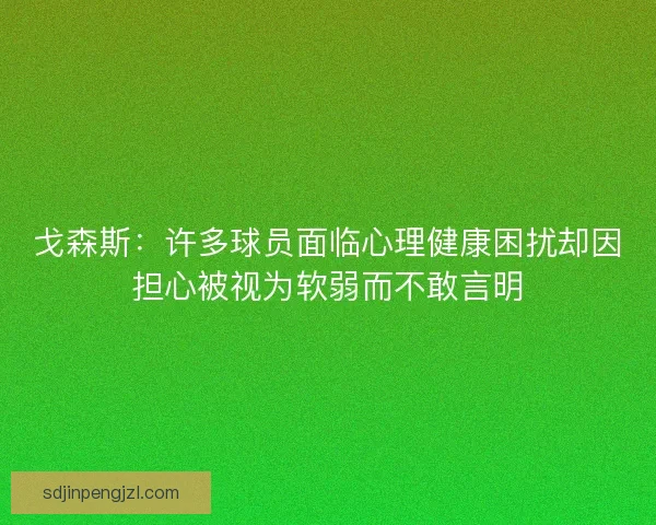 戈森斯：许多球员面临心理健康困扰却因担心被视为软弱而不敢言明