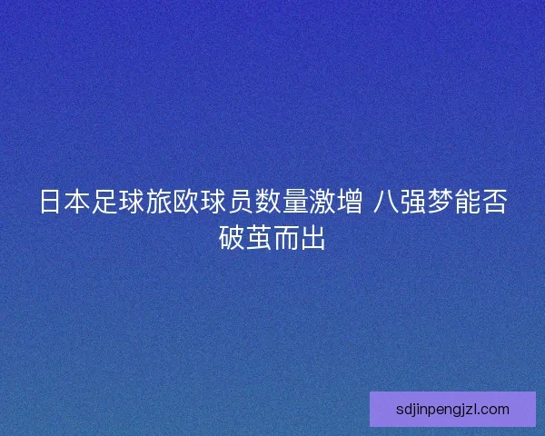 日本足球旅欧球员数量激增 八强梦能否破茧而出